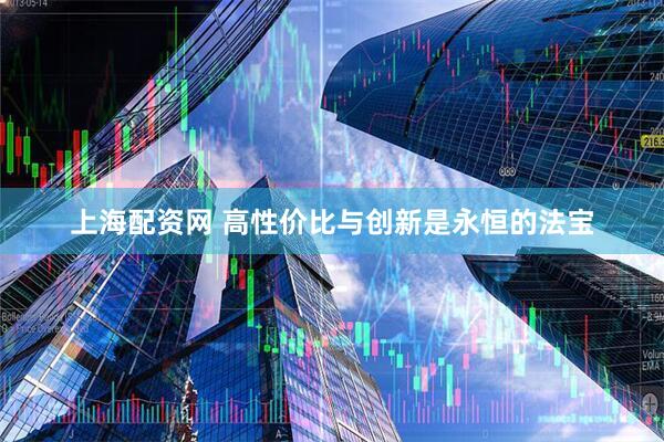 上海配资网 高性价比与创新是永恒的法宝