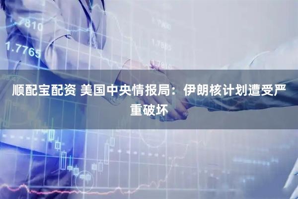 顺配宝配资 美国中央情报局:伊朗核计划遭受严重破坏