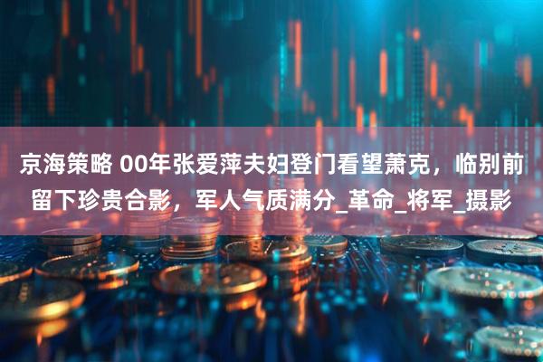 京海策略 00年张爱萍夫妇登门看望萧克，临别前留下珍贵合影，军人气质满分_革命_将军_摄影