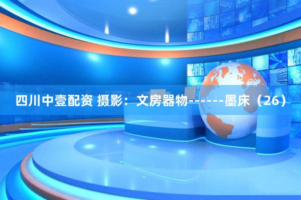 四川中壹配资 摄影：文房器物------墨床（26）