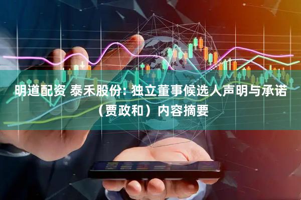 明道配资 泰禾股份: 独立董事候选人声明与承诺（贾政和）内容摘要