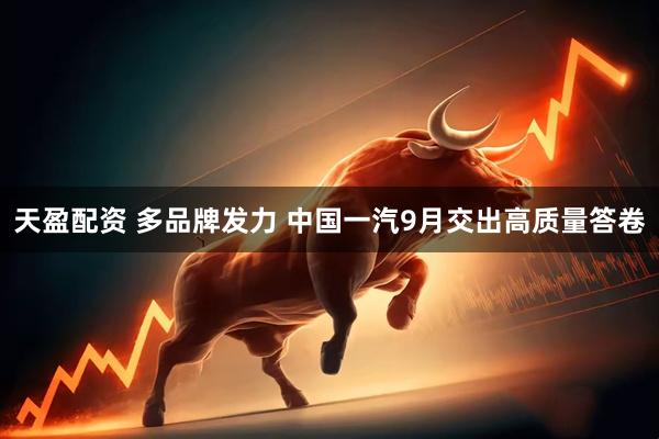 天盈配资 多品牌发力 中国一汽9月交出高质量答卷