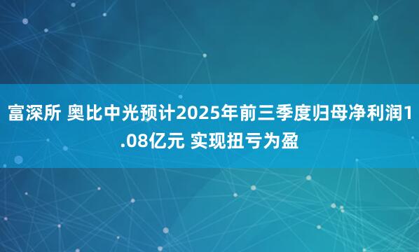 富深所 奥比中光预计2025年前三季度归母净利润1.08亿元 实现扭亏为盈
