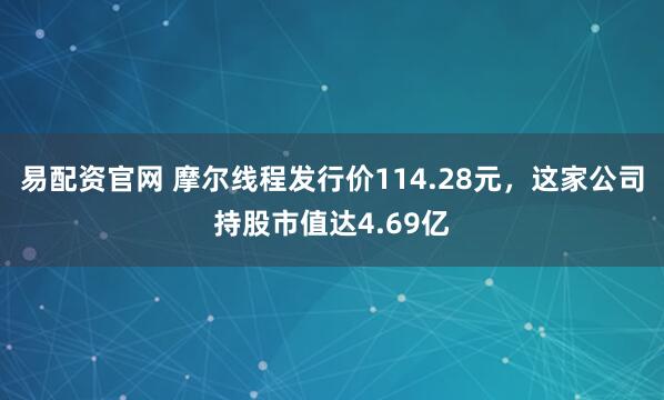 易配资官网 摩尔线程发行价114.28元，这家公司持股市值达4.69亿
